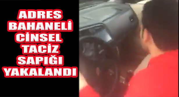 Adres Bahanesiyle Kadını Cinsel Taciz Eden Sapık Yakalandı