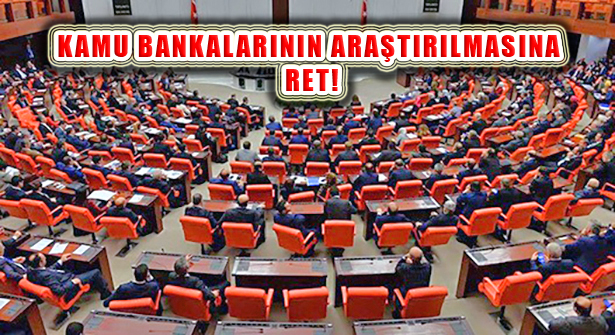 Kamu Bankalarının Araştırılmasına AKP ve MHP’den Ret!