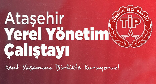 TİP Ataşehir Yerel Yönetimler Çalıştayı Düzenliyor