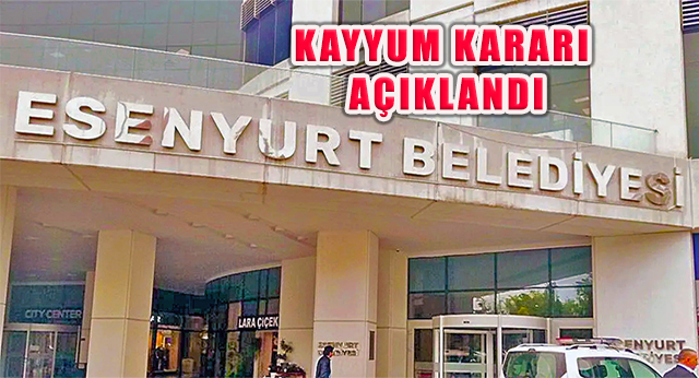 Esenyurt Belediyesi ’ne İçişleri Bakanlığı Kararıyla Kayyum Atandı