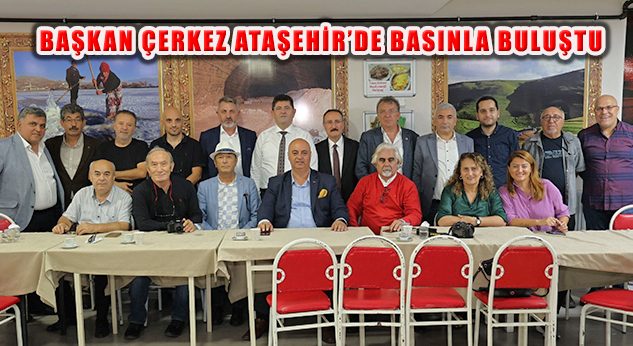 Başkan Orhan Çerkez, Ataşehir’de Basın Mensuplarıyla Bir Araya Geldi