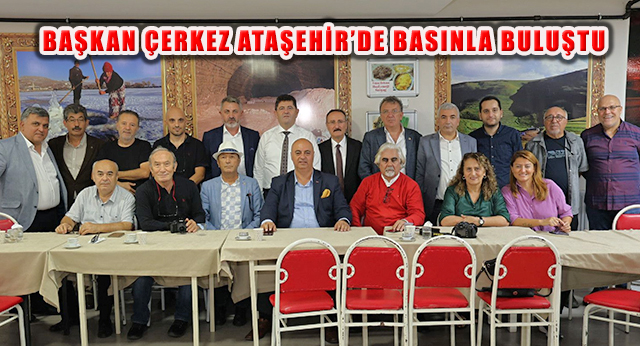 Başkan Orhan Çerkez, Ataşehir’de Basın Mensuplarıyla Bir Araya Geldi