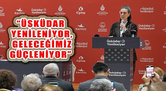 Sinem Dedetaş, ‘Üsküdar Yenileniyor, Kentsel Dönüşüm Projesi Hayata Geçiriyor’