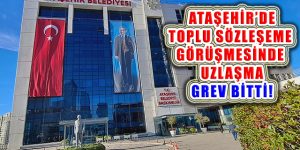 Ataşehir Belediyesi Toplu Sözleşme Görüşmesinde Uzlaşama: Grev Bitti