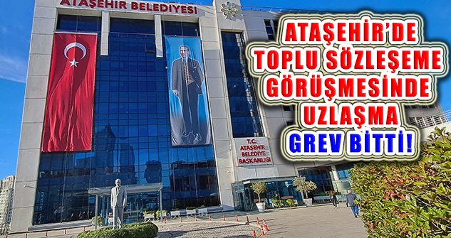 Ataşehir Belediyesi Toplu Sözleşme Görüşmesinde Uzlaşama: Grev Bitti