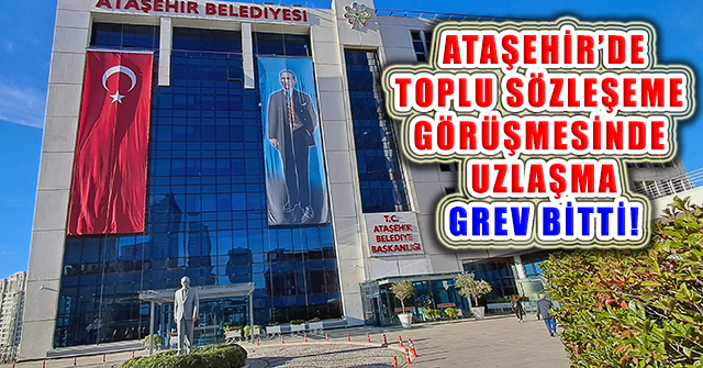 Ataşehir Belediyesi Toplu Sözleşme Görüşmesinde Uzlaşama: Grev Bitti