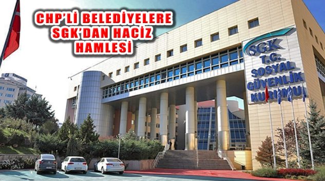 SGK’dan ‘Silkele’ Hamlesi: CHP’li Belediyelere Haciz