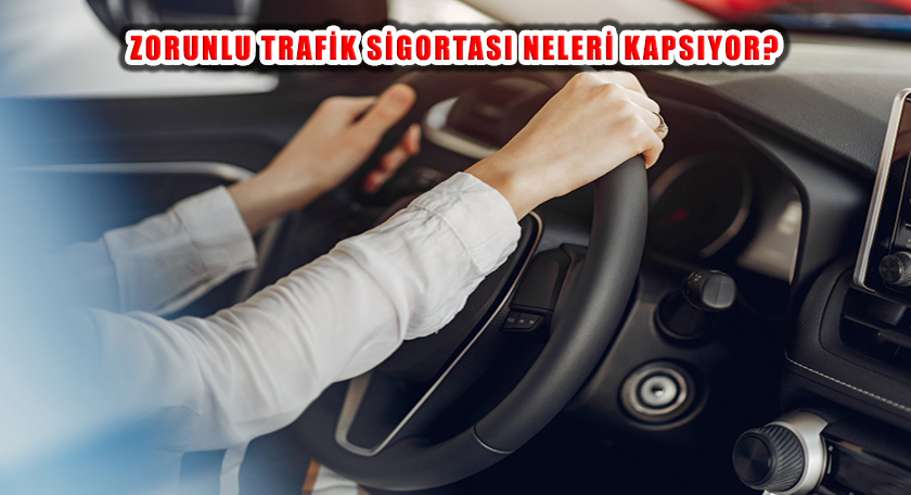 Trafik Sigortasının Kapsadığı ve Kapsamadığı Durumlar Nelerdir?